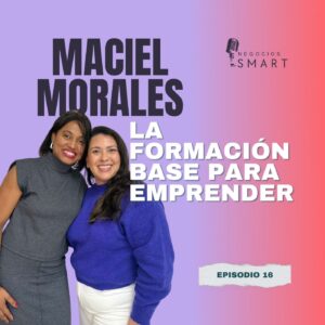 maciel morales, la formación como base fundamental para emprender, negocios, negocios smart podcast, greta rangel, gr consulting, smart business, consultoria, mentoria de negocios